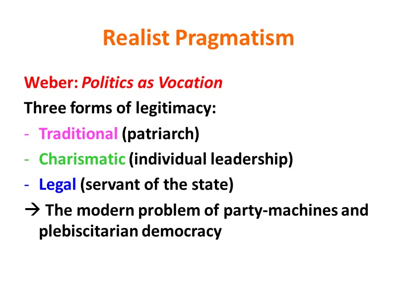 Realist Pragmatism Weber: Politics as Vocation Three forms of legitimacy: Traditional (patriarch) Charismatic (individual